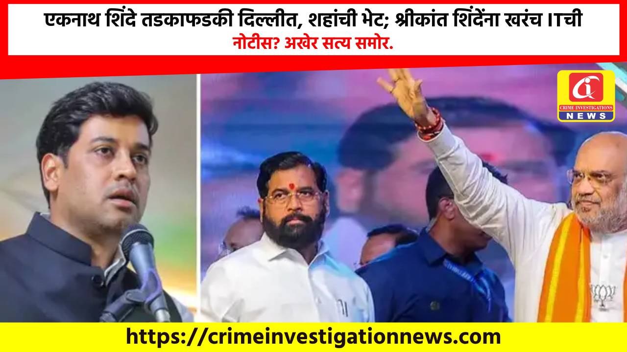 एकनाथ शिंदे तडकाफडकी दिल्लीत, शहांची भेट; श्रीकांत शिंदेंना खरंच ITची नोटीस? अखेर सत्य समोर.