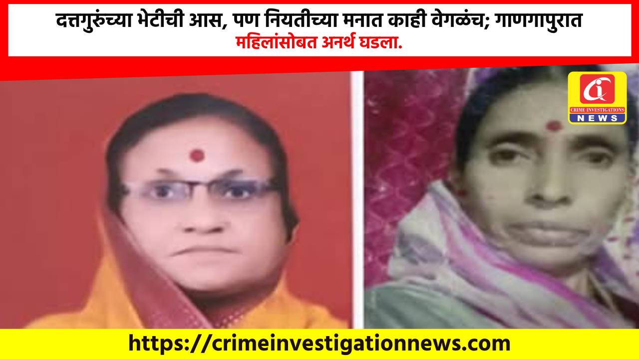 दत्तगुरुंच्या भेटीची आस, पण नियतीच्या मनात काही वेगळंच; गाणगापुरात महिलांसोबत अनर्थ घडला.