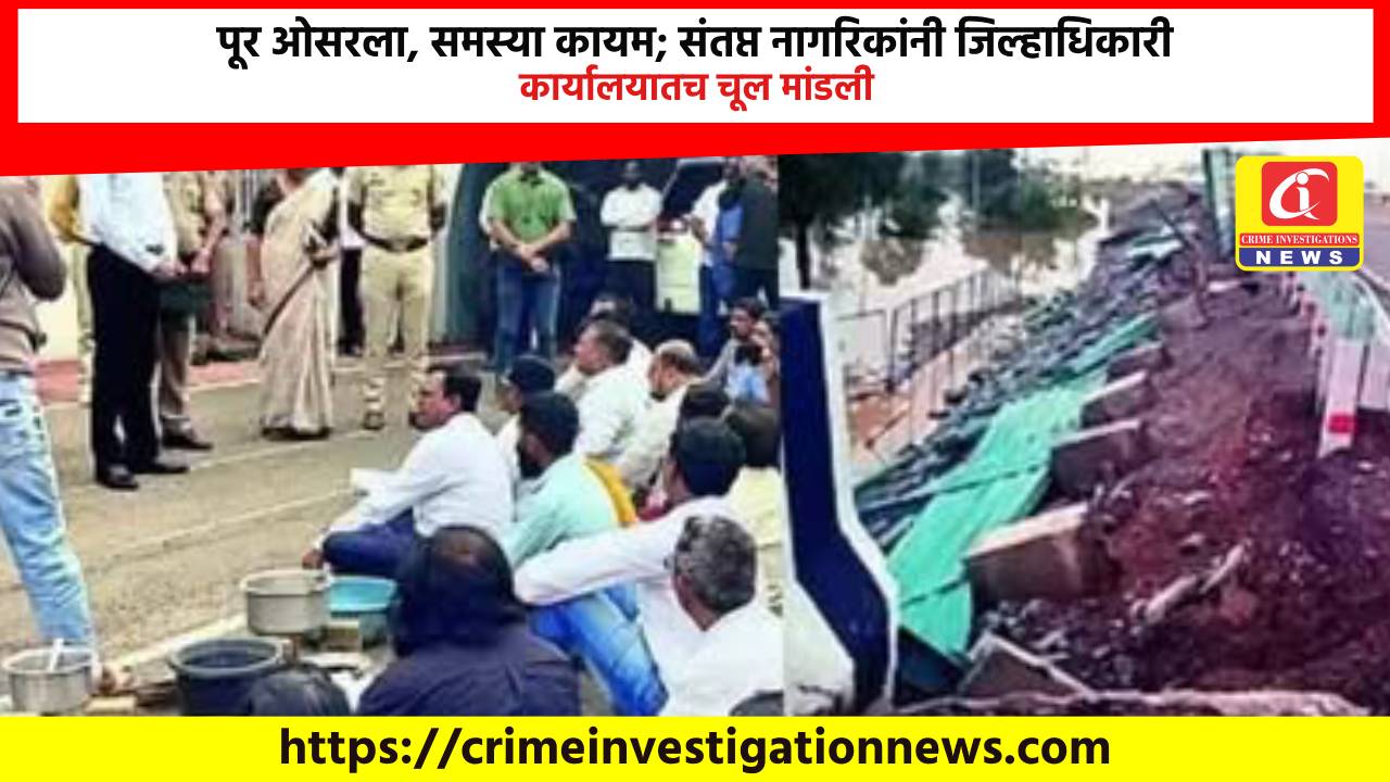 पूर ओसरला, समस्या कायम; संतप्त नागरिकांनी जिल्हाधिकारी कार्यालयातच चूल मांडली.