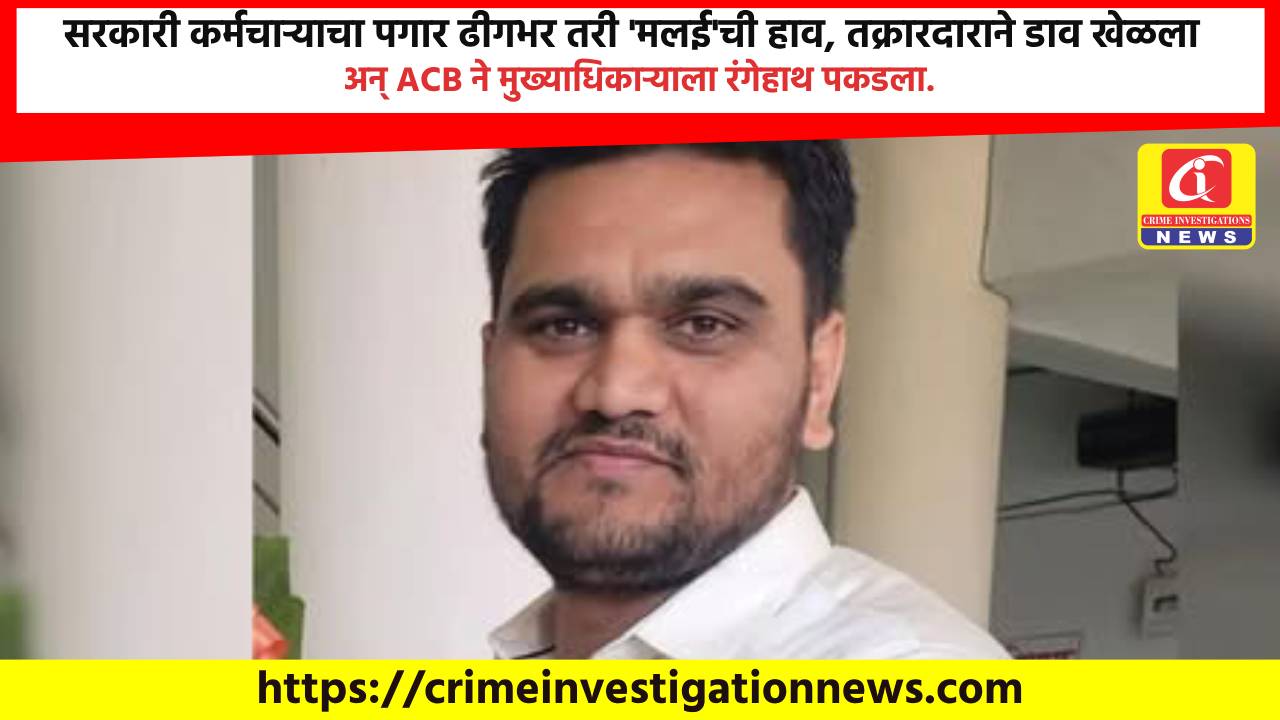 सरकारी कर्मचाऱ्याचा पगार ढीगभर तरी ‘मलई’ची हाव, तक्रारदाराने डाव खेळला अन् ACB ने मुख्याधिकाऱ्याला रंगेहाथ पकडला.