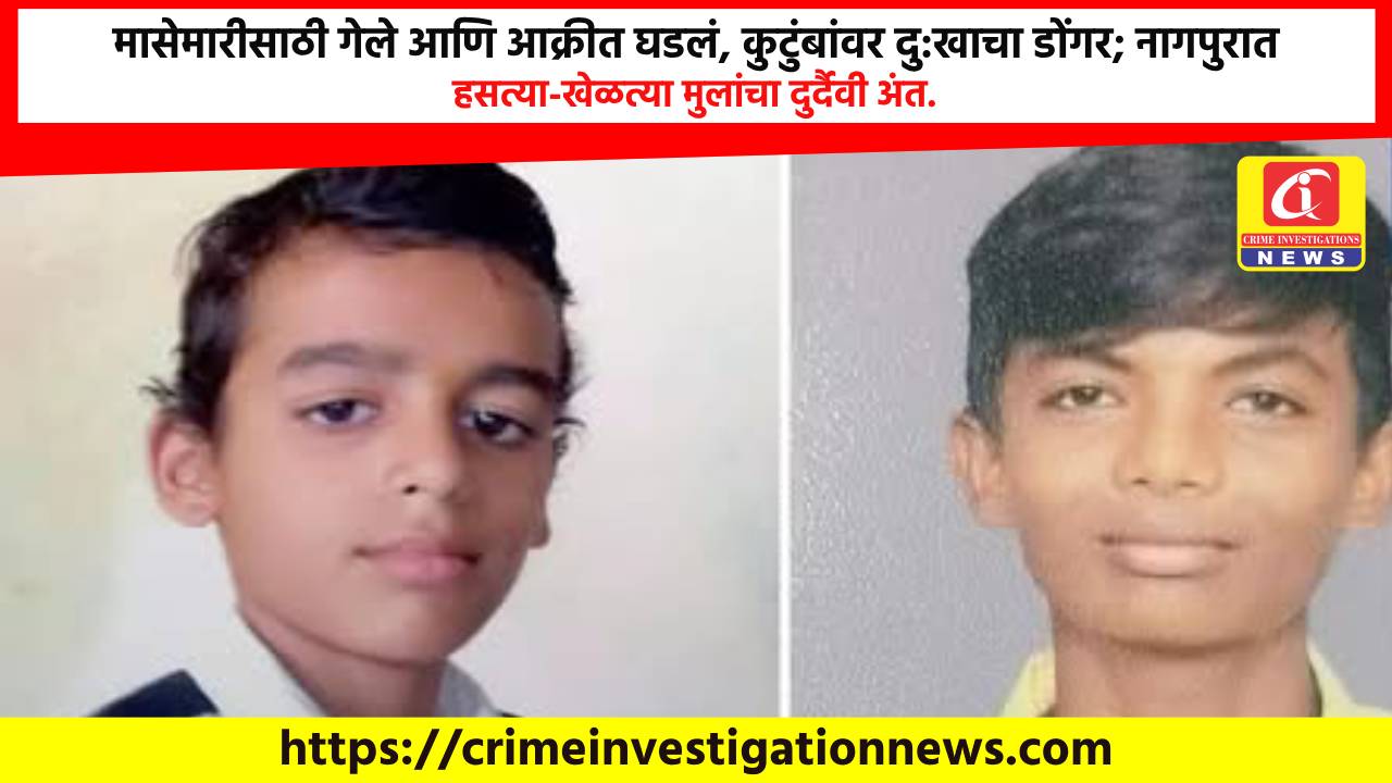 मासेमारीसाठी गेले आणि आक्रीत घडलं, कुटुंबांवर दु:खाचा डोंगर; नागपुरात हसत्या-खेळत्या मुलांचा दुर्दैवी अंत.