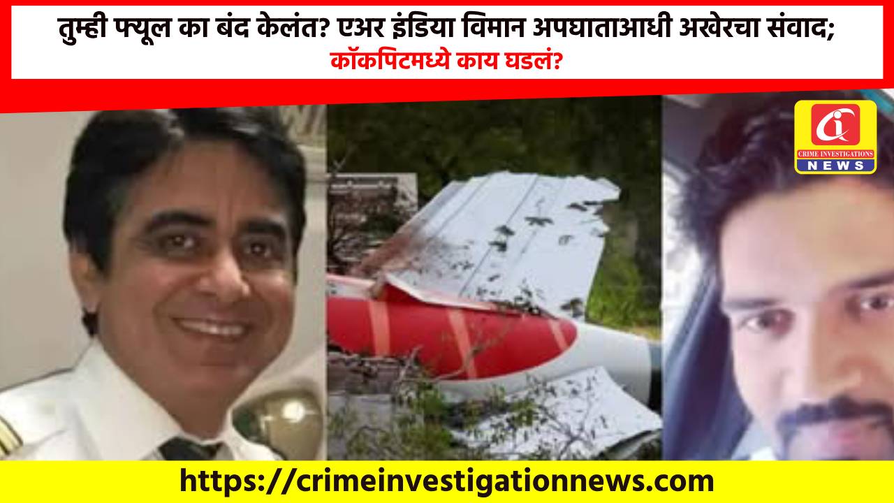 तुम्ही फ्यूल का बंद केलंत? एअर इंडिया विमान अपघाताआधी अखेरचा संवाद; कॉकपिटमध्ये काय घडलं?