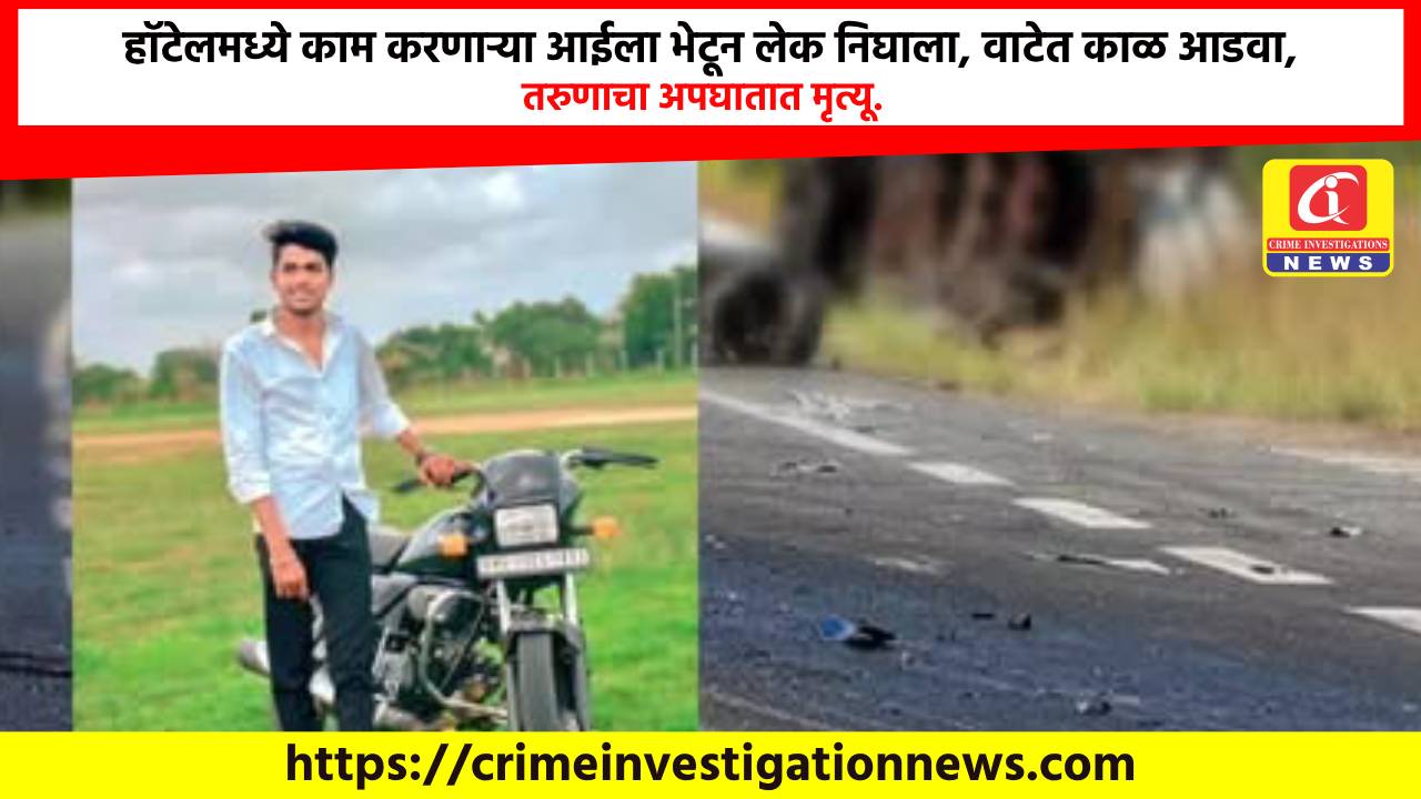 हॉटेलमध्ये काम करणाऱ्या आईला भेटून लेक निघाला, वाटेत काळ आडवा, तरुणाचा अपघातात मृत्यू.
