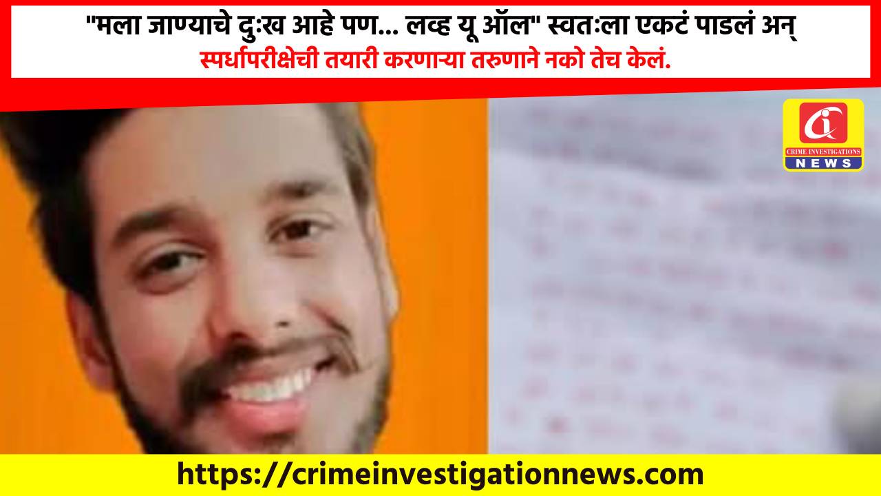 “मला जाण्याचे दुःख आहे पण… लव्ह यू ऑल” स्वतःला एकटं पाडलं अन् स्पर्धापरीक्षेची तयारी करणाऱ्या तरुणाने नको तेच केलं.