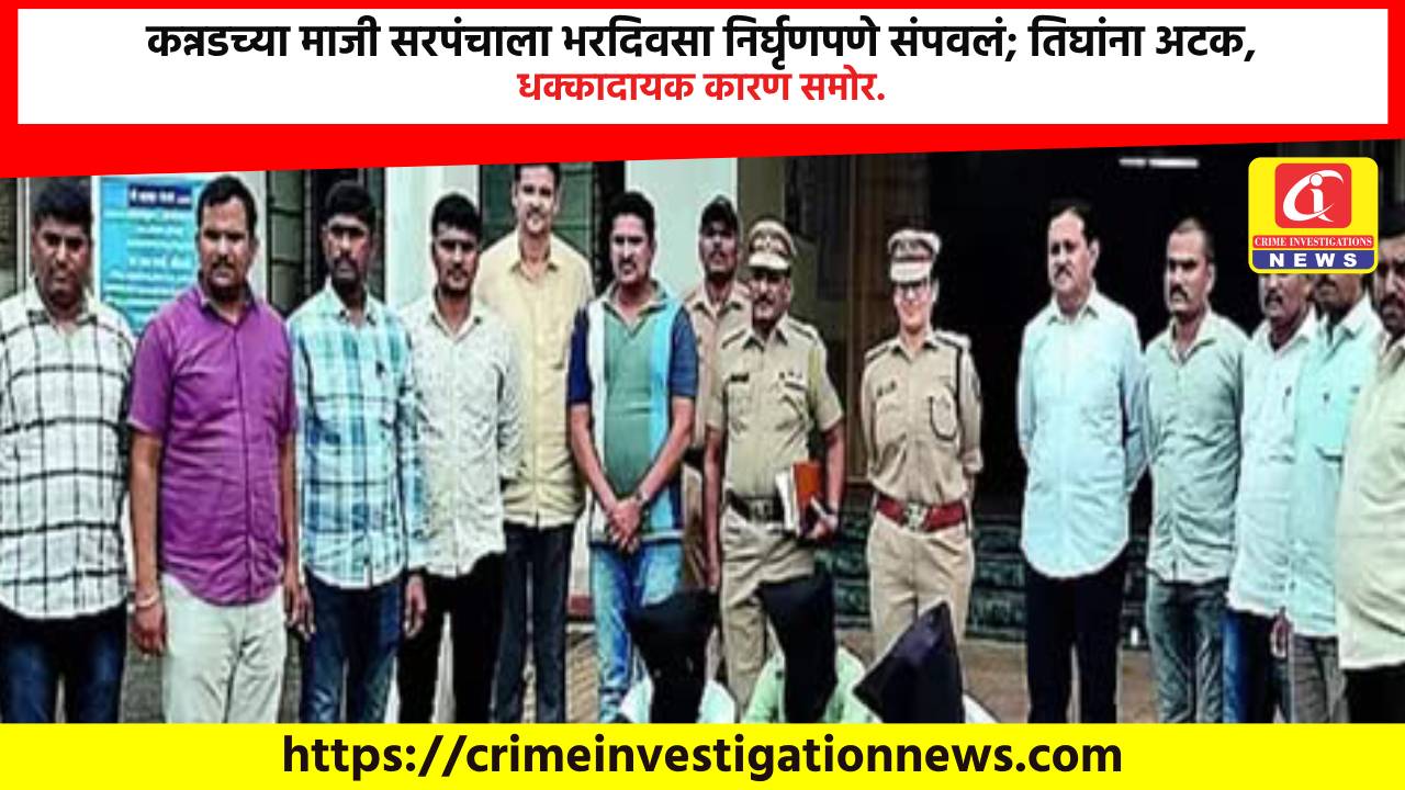 कन्नडच्या माजी सरपंचाला भरदिवसा निर्घृणपणे संपवलं; तिघांना अटक, धक्कादायक कारण समोर.