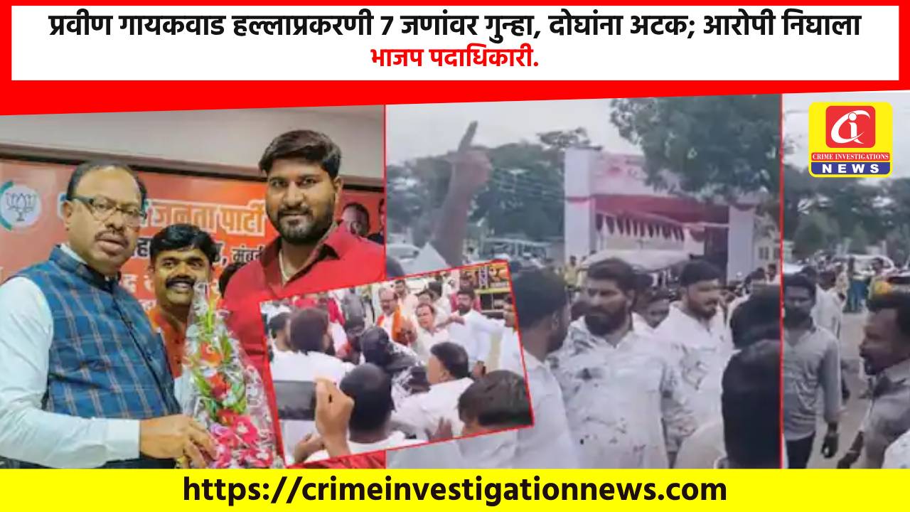 प्रवीण गायकवाड हल्लाप्रकरणी 7 जणांवर गुन्हा, दोघांना अटक; आरोपी निघाला भाजप पदाधिकारी.