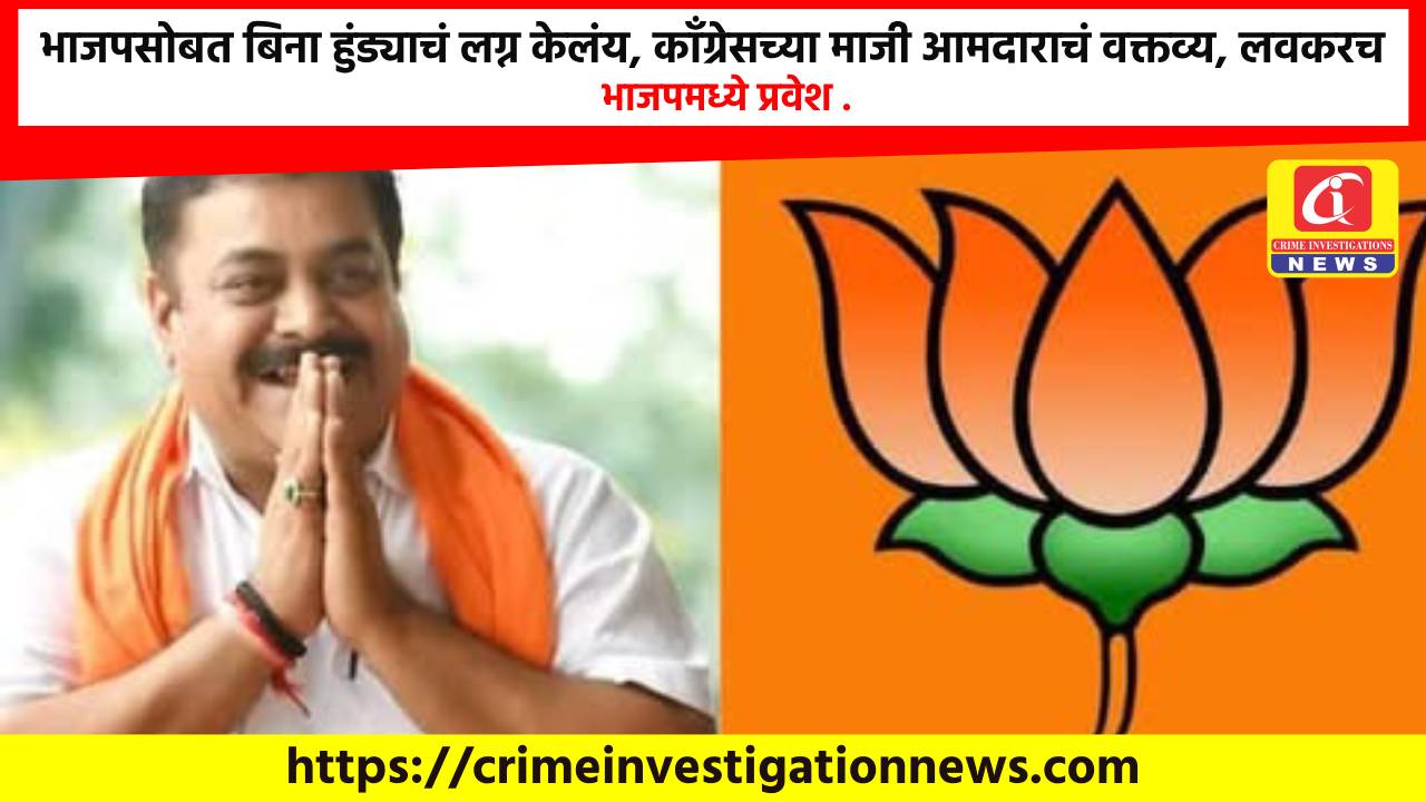 भाजपसोबत बिना हुंड्याचं लग्न केलंय, काँग्रेसच्या माजी आमदाराचं वक्तव्य, लवकरच भाजपमध्ये प्रवेश .