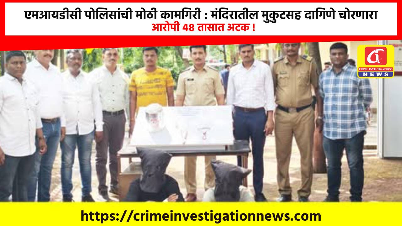 एमआयडीसी पोलिसांची मोठी कामगिरी : मंदिरातील मुकुटसह दागिणे चोरणारा आरोपी ४८ तासात अटक !