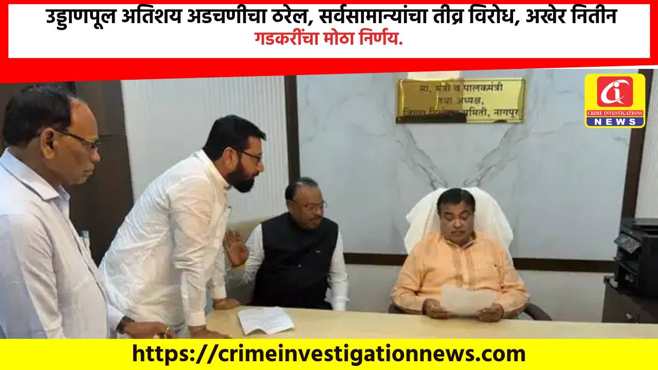 उड्डाणपूल अतिशय अडचणीचा ठरेल, सर्वसामान्यांचा तीव्र विरोध, अखेर नितीन गडकरींचा मोठा निर्णय.