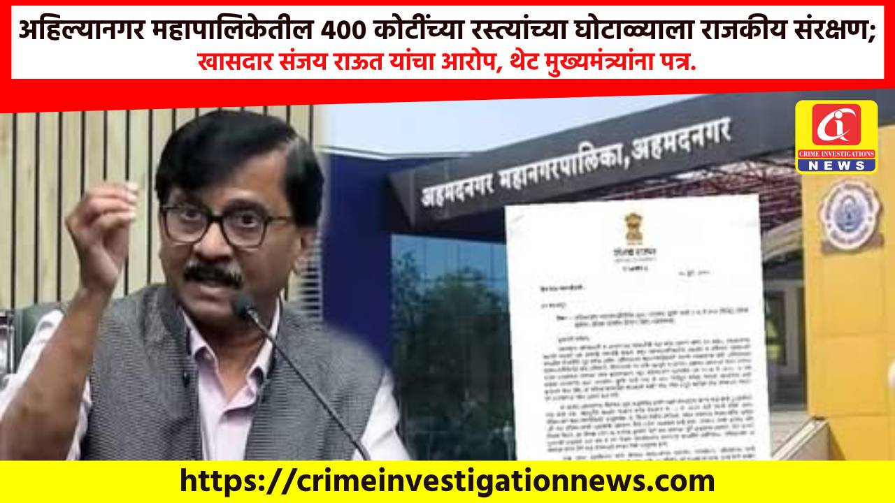 अहिल्यानगर महापालिकेतील 400 कोटींच्या रस्त्यांच्या घोटाळ्याला राजकीय संरक्षण; खासदार संजय राऊत यांचा आरोप, थेट मुख्यमंत्र्यांना पत्र.