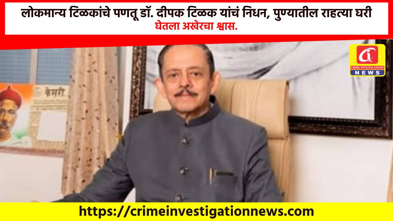 लोकमान्य टिळकांचे पणतू डॉ. दीपक टिळक यांचं निधन, पुण्यातील राहत्या घरी घेतला अखेरचा श्वास.