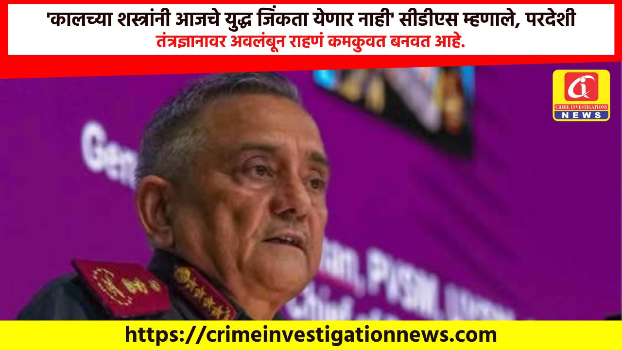 ‘कालच्या शस्त्रांनी आजचे युद्ध जिंकता येणार नाही’ सीडीएस म्हणाले, परदेशी तंत्रज्ञानावर अवलंबून राहणं कमकुवत बनवत आहे.