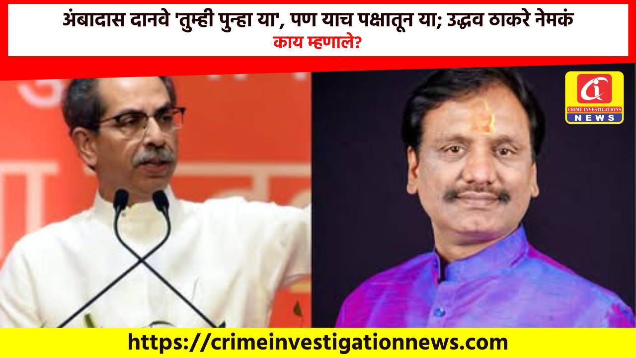 अंबादास दानवे ‘तुम्ही पुन्हा या’, पण याच पक्षातून या; उद्धव ठाकरे नेमकं काय म्हणाले?