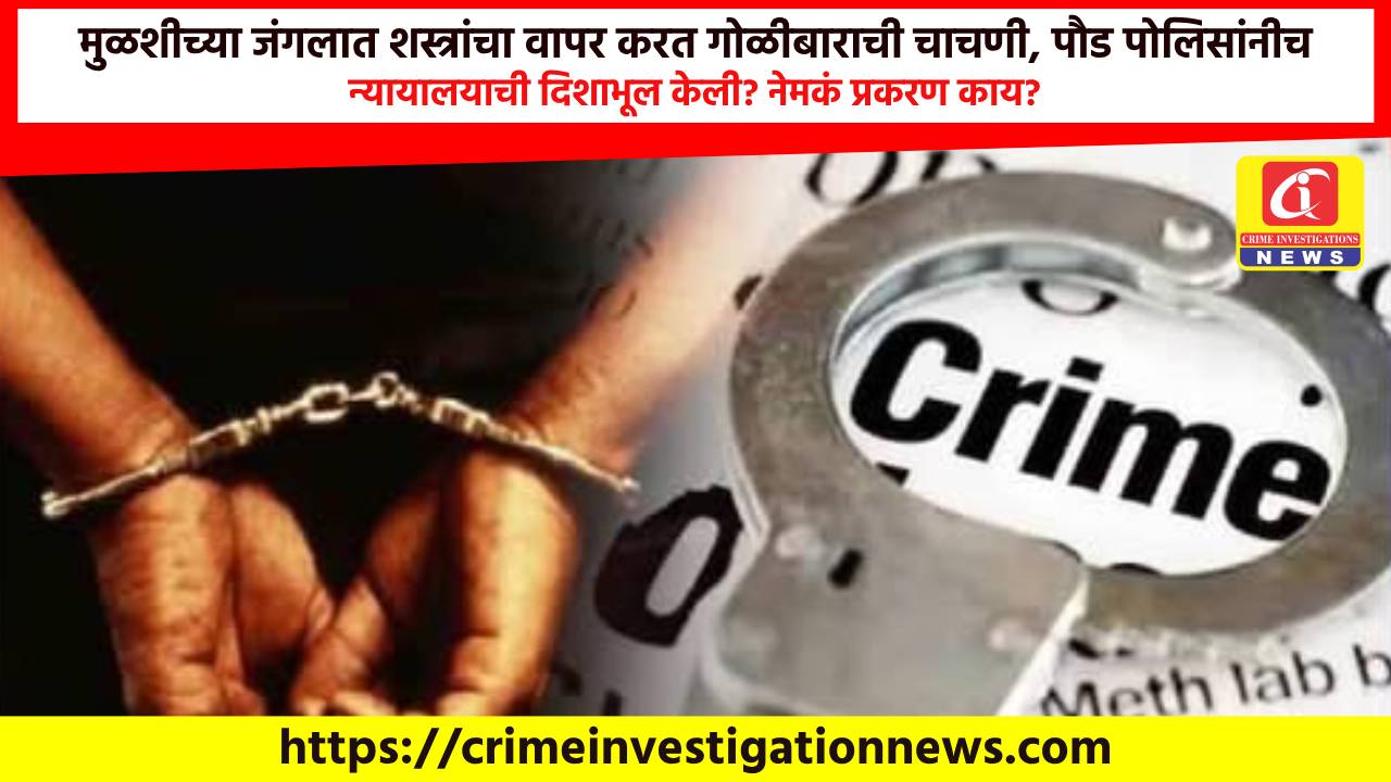 मुळशीच्या जंगलात शस्त्रांचा वापर करत गोळीबाराची चाचणी, पौड पोलिसांनीच न्यायालयाची दिशाभूल केली? नेमकं प्रकरण काय?