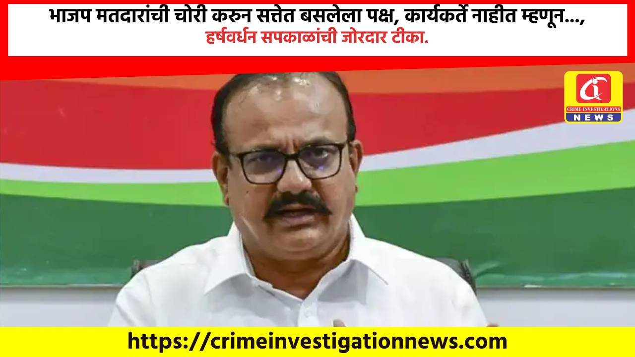 भाजप मतदारांची चोरी करुन सत्तेत बसलेला पक्ष, कार्यकर्ते नाहीत म्हणून…, हर्षवर्धन सपकाळांची जोरदार टीका.