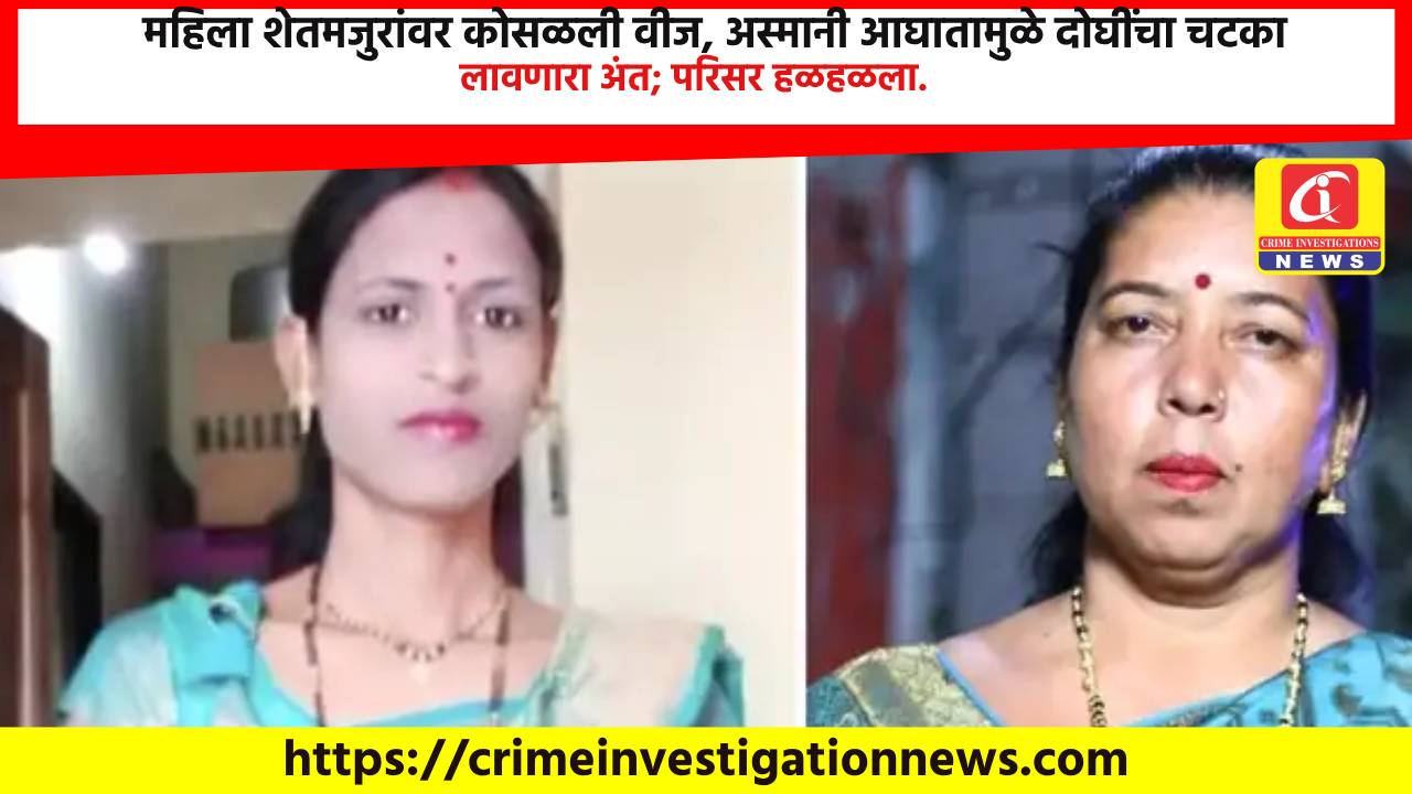 महिला शेतमजुरांवर कोसळली वीज, अस्मानी आघातामुळे दोघींचा चटका लावणारा अंत; परिसर हळहळला.