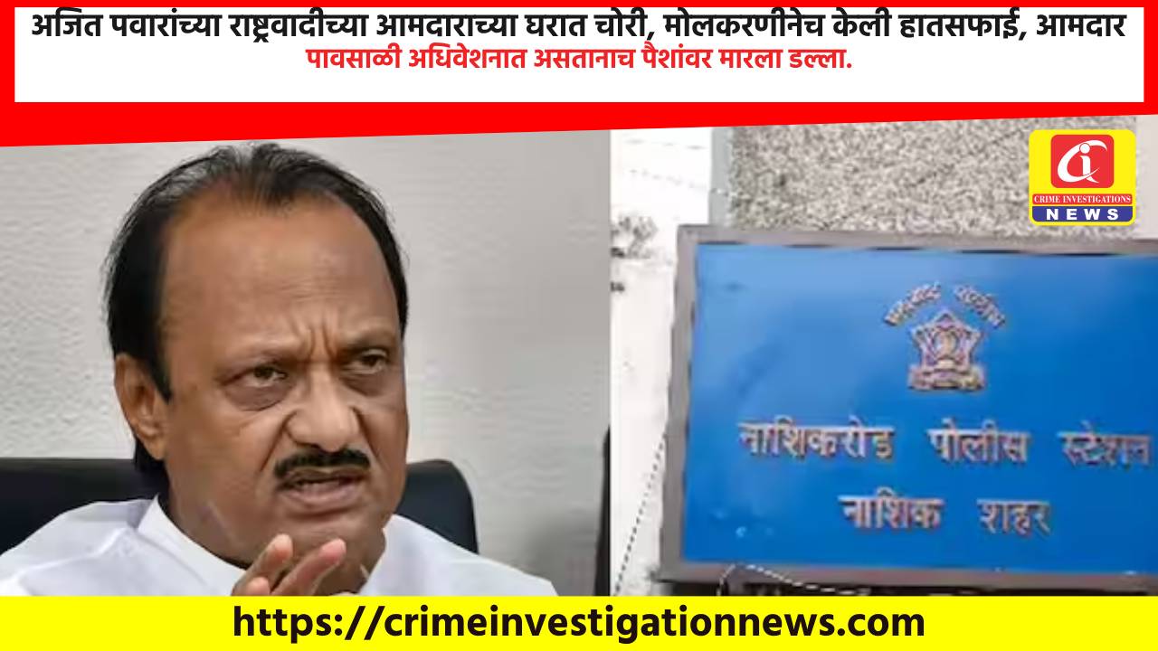 अजित पवारांच्या राष्ट्रवादीच्या आमदाराच्या घरात चोरी, मोलकरणीनेच केली हातसफाई, आमदार पावसाळी अधिवेशनात असतानाच पैशांवर मारला डल्ला.
