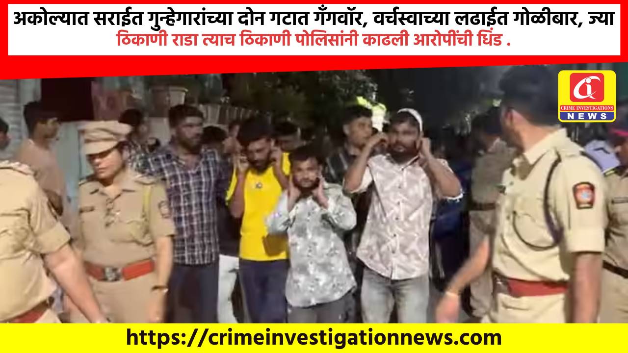 अकोल्यात सराईत गुन्हेगारांच्या दोन गटात गॅंगवॉर, वर्चस्वाच्या लढाईत गोळीबार, ज्या ठिकाणी राडा त्याच ठिकाणी पोलिसांनी काढली आरोपींची धिंड .