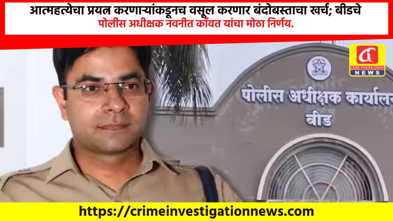 आत्महत्येचा प्रयत्न करणाऱ्यांकडूनच वसूल करणार बंदोबस्ताचा खर्च; बीडचे पोलीस अधीक्षक नवनीत कॉवत यांचा मोठा निर्णय.