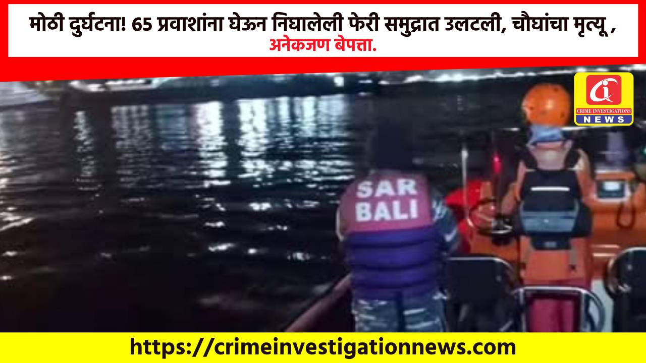 मोठी दुर्घटना! 65 प्रवाशांना घेऊन निघालेली फेरी समुद्रात उलटली, चौघांचा मृत्यू , अनेकजण बेपत्ता.