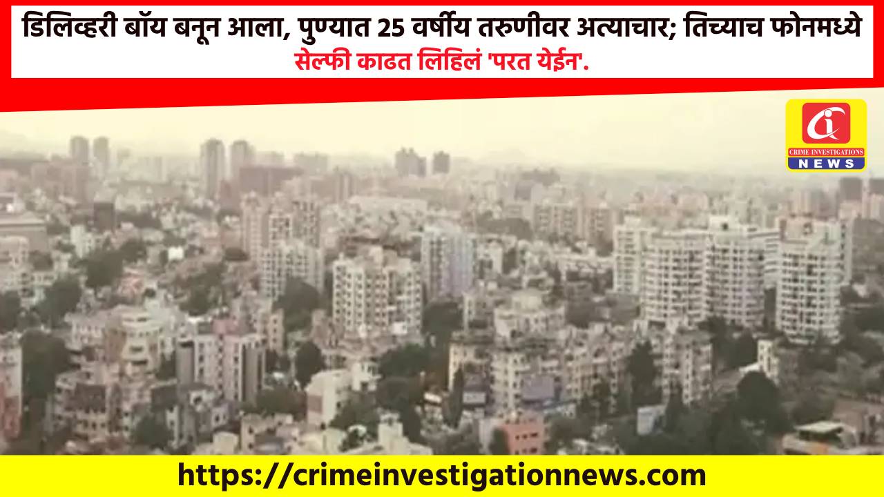 डिलिव्हरी बॉय बनून आला, पुण्यात 25 वर्षीय तरुणीवर अत्याचार; तिच्याच फोनमध्ये सेल्फी काढत लिहिलं ‘परत येईन’.