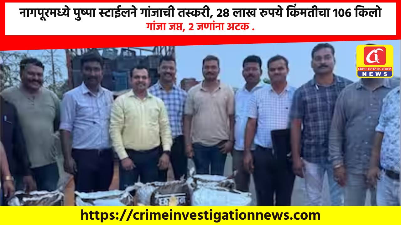 नागपूरमध्ये पुष्पा स्टाईलने गांजाची तस्करी, 28 लाख रुपये किंमतीचा 106 किलो गांजा जप्त, 2 जणांना अटक .