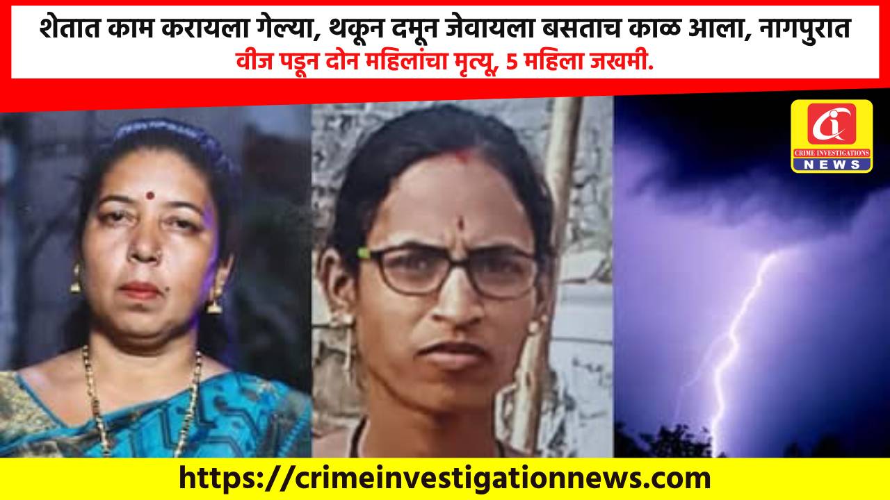 शेतात काम करायला गेल्या, थकून दमून जेवायला बसताच काळ आला, नागपुरात वीज पडून दोन महिलांचा मृत्यू, 5 महिला जखमी.