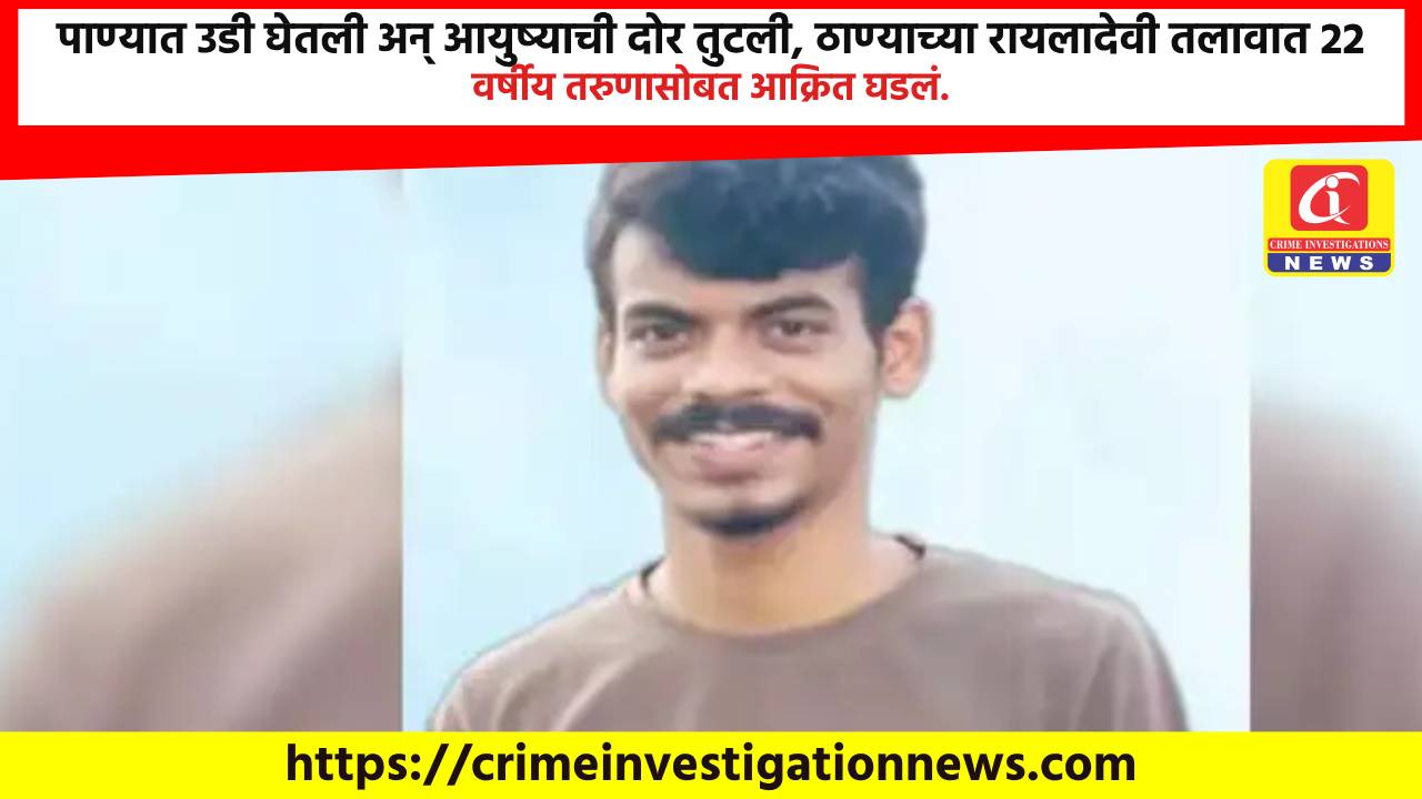 पाण्यात उडी घेतली अन् आयुष्याची दोर तुटली, ठाण्याच्या रायलादेवी तलावात 22 वर्षीय तरुणासोबत आक्रित घडलं.