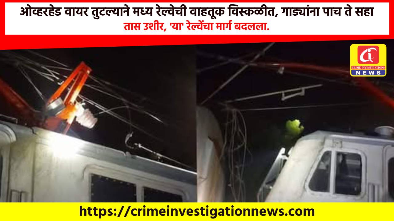ओव्हरहेड वायर तुटल्याने मध्य रेल्वेची वाहतूक विस्कळीत, गाड्यांना पाच ते सहा तास उशीर, ‘या’ रेल्वेंचा मार्ग बदलला.