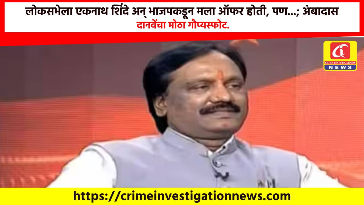 लोकसभेला एकनाथ शिंदे अन् भाजपकडून मला ऑफर होती, पण…; अंबादास दानवेंचा मोठा गौप्यस्फोट.