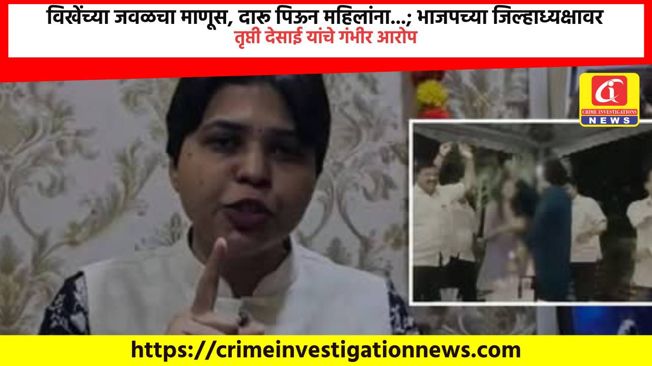विखेंच्या जवळचा माणूस, दारू पिऊन महिलांना…; भाजपच्या जिल्हाध्यक्षावर तृप्ती देसाई यांचे गंभीर आरोप.