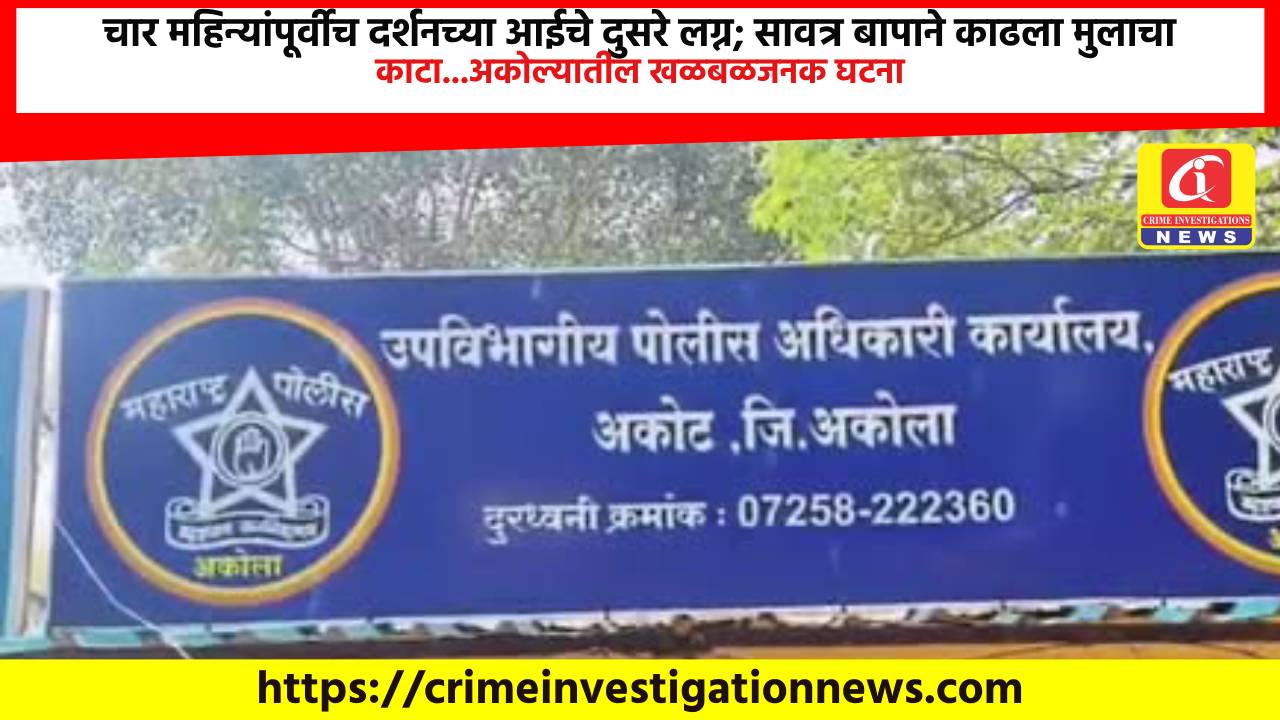 चार महिन्यांपूर्वीच दर्शनच्या आईचे दुसरे लग्न; सावत्र बापाने काढला मुलाचा काटा…अकोल्यातील खळबळजनक घटना.