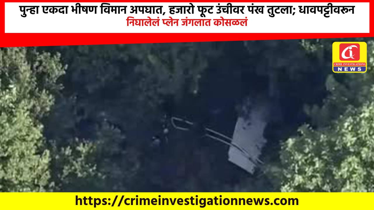 पुन्हा एकदा भीषण विमान अपघात, हजारो फूट उंचीवर पंख तुटला; धावपट्टीवरून निघालेलं प्लेन जंगलात कोसळलं.