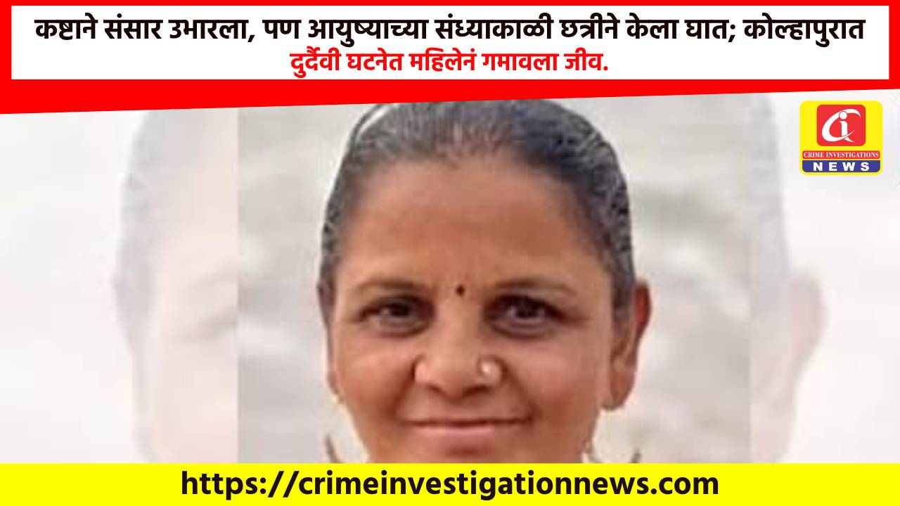 कष्टाने संसार उभारला, पण आयुष्याच्या संध्याकाळी छत्रीने केला घात; कोल्हापुरात दुर्दैवी घटनेत महिलेनं गमावला जीव.