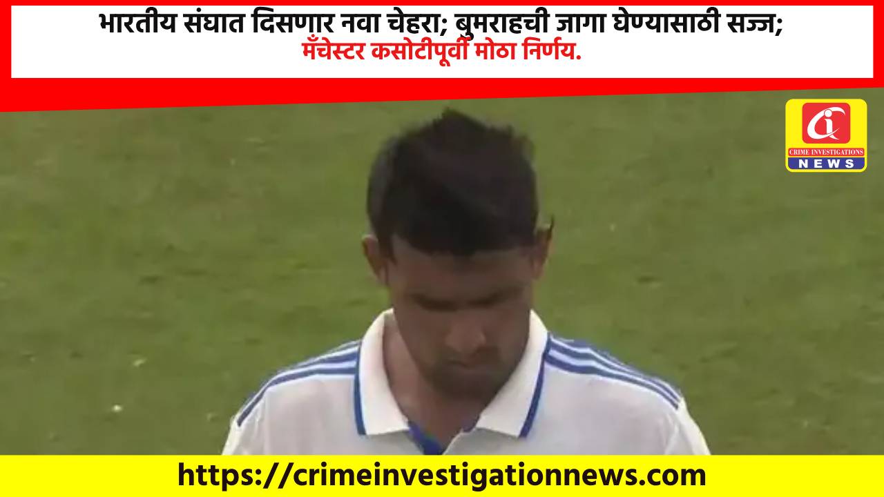 भारतीय संघात दिसणार नवा चेहरा; बुमराहची जागा घेण्यासाठी सज्ज; मँचेस्टर कसोटीपूर्वी मोठा निर्णय.