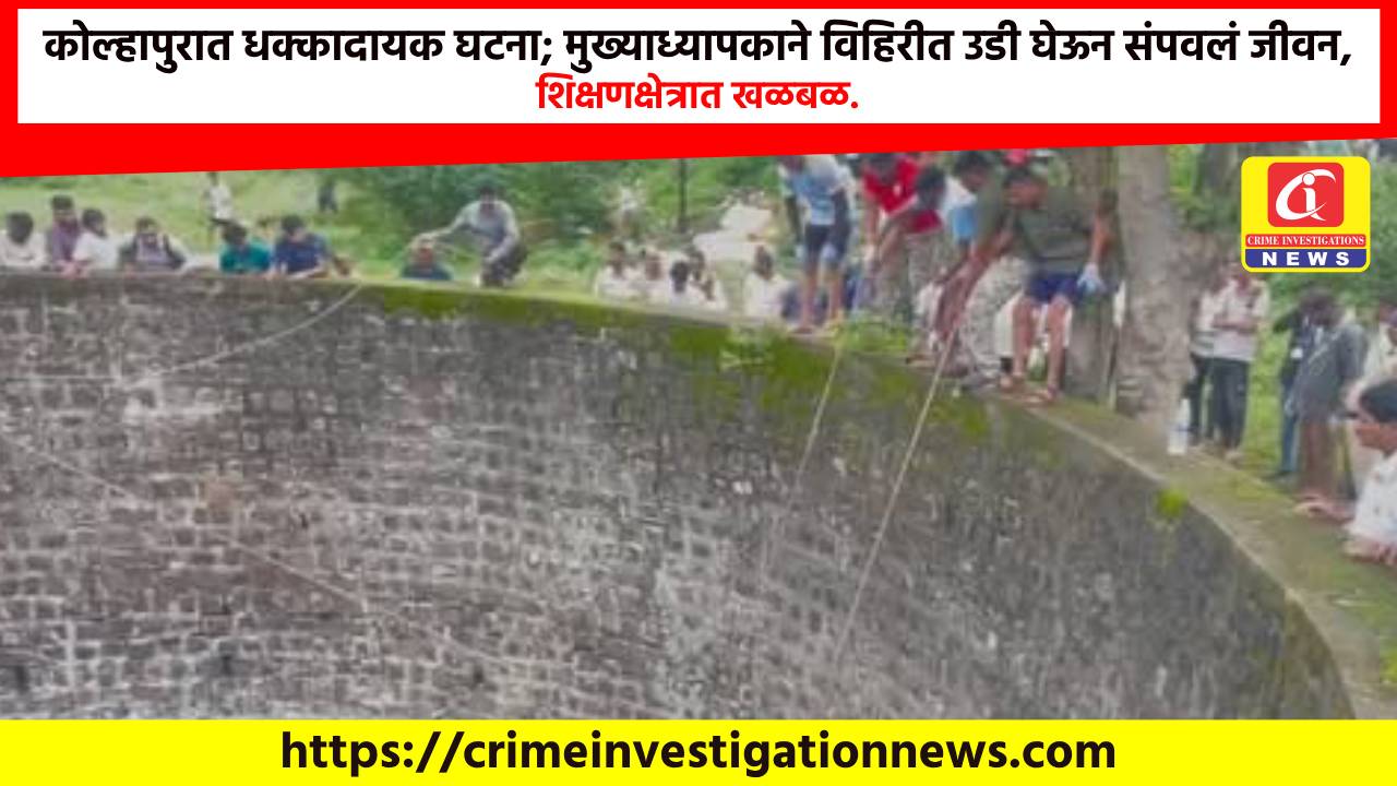 कोल्हापुरात धक्कादायक घटना; मुख्याध्यापकाने विहिरीत उडी घेऊन संपवलं जीवन, शिक्षणक्षेत्रात खळबळ.