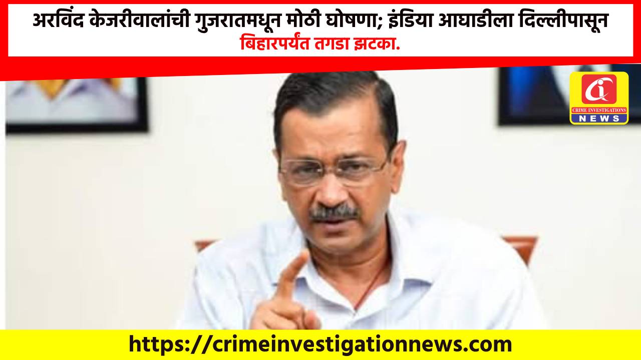 अरविंद केजरीवालांची गुजरातमधून मोठी घोषणा; इंडिया आघाडीला दिल्लीपासून बिहारपर्यंत तगडा झटका.