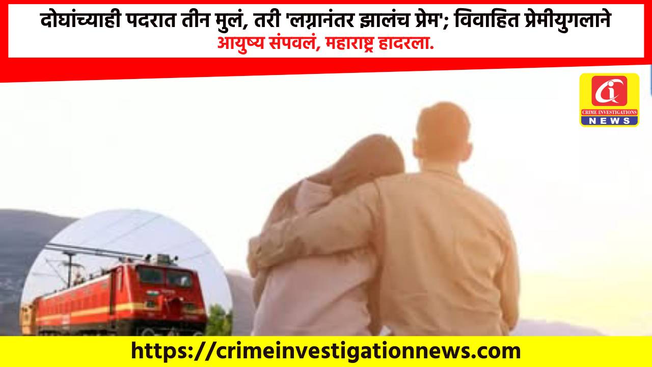 दोघांच्याही पदरात तीन मुलं, तरी ‘लग्नानंतर झालंच प्रेम’; विवाहित प्रेमीयुगलाने आयुष्य संपवलं, महाराष्ट्र हादरला.