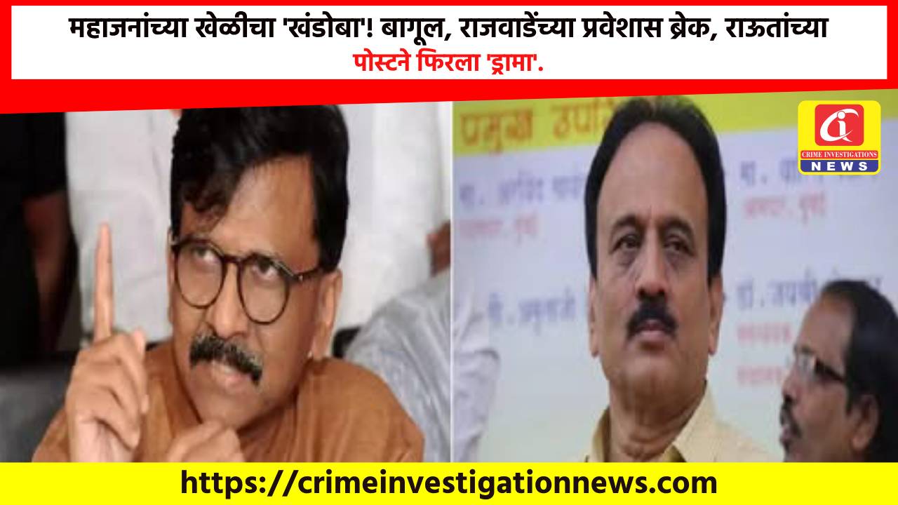 महाजनांच्या खेळीचा ‘खंडोबा’! बागूल, राजवाडेंच्या प्रवेशास ब्रेक, राऊतांच्या पोस्टने फिरला ‘ड्रामा’.