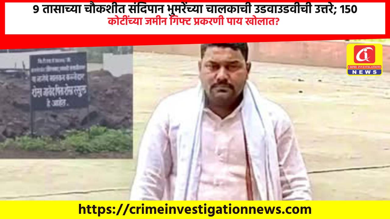 9 तासाच्या चाैकशीत संदिपान भुमरेंच्या चालकाची उडवाउडवीची उत्तरे; 150 कोटींच्या जमीन गिफ्ट प्रकरणी पाय खोलात?