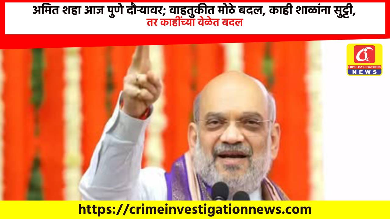 अमित शहा आज पुणे दौऱ्यावर; वाहतुकीत मोठे बदल, काही शाळांना सुट्टी, तर काहींच्या वेळेत बदल.