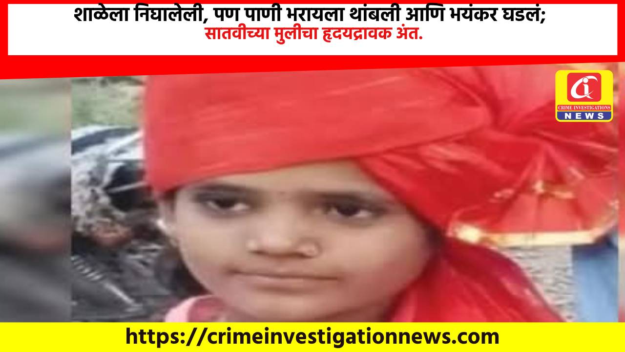 शाळेला निघालेली, पण पाणी भरायला थांबली आणि भयंकर घडलं; सातवीच्या मुलीचा हृदयद्रावक अंत.