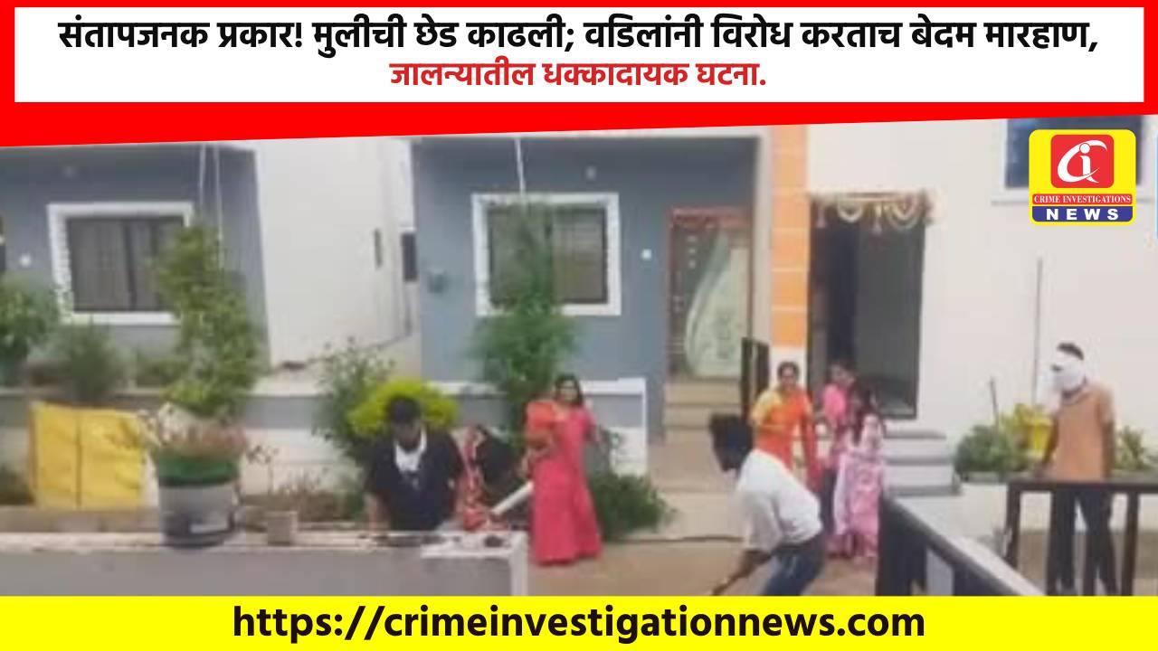 संतापजनक प्रकार! मुलीची छेड काढली; वडिलांनी विरोध करताच बेदम मारहाण, जालन्यातील धक्कादायक घटना.
