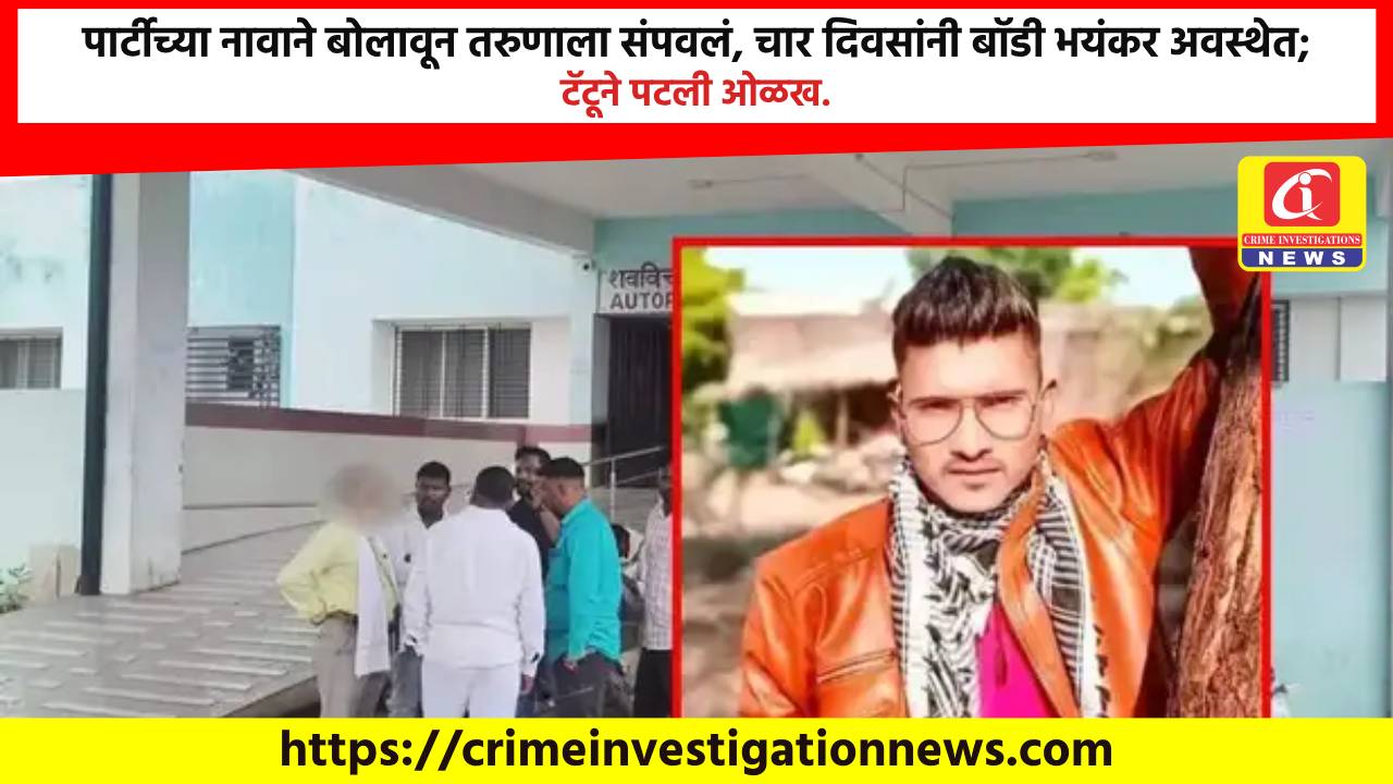पार्टीच्या नावाने बोलावून तरुणाला संपवलं, चार दिवसांनी बॉडी भयंकर अवस्थेत; टॅटूने पटली ओळख.