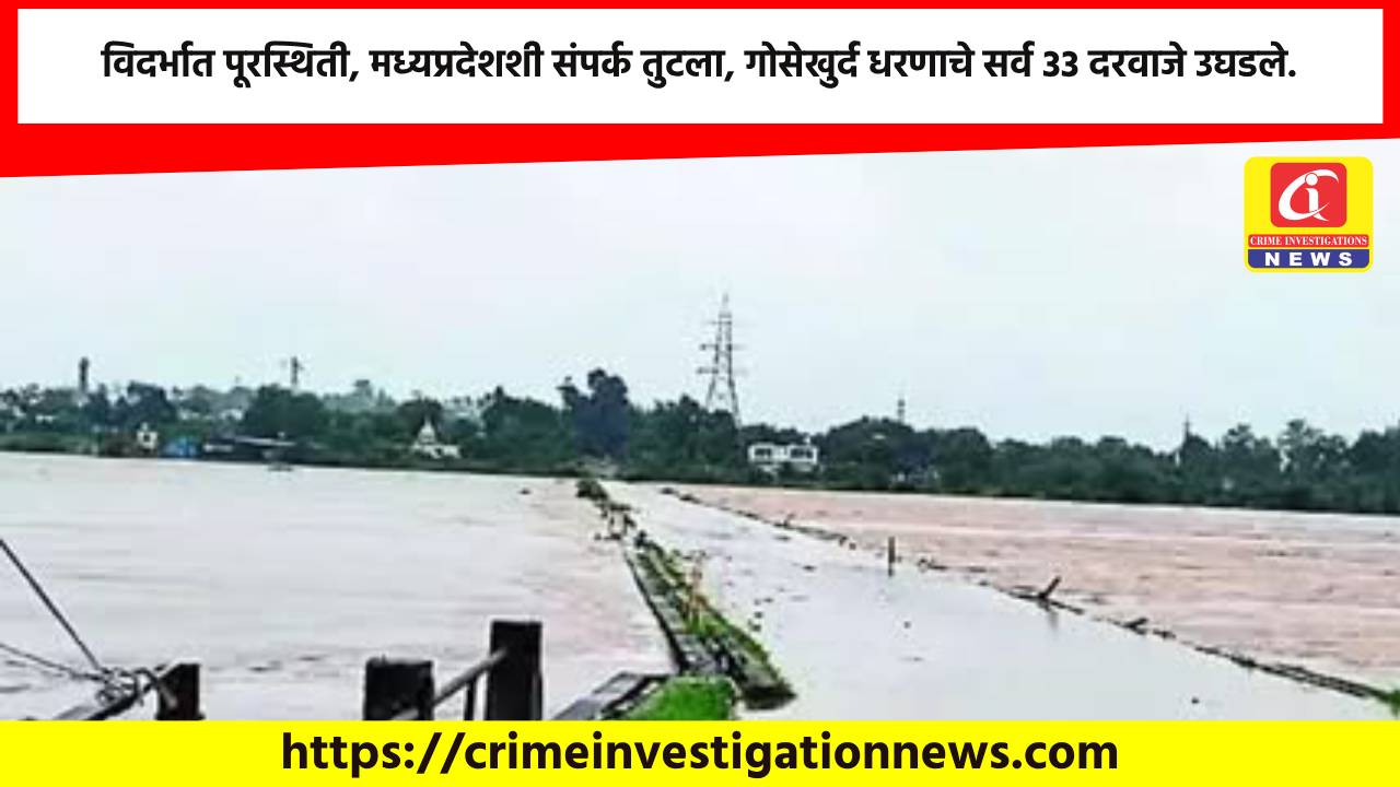 विदर्भात पूरस्थिती, मध्यप्रदेशशी संपर्क तुटला, गोसेखुर्द धरणाचे सर्व 33 दरवाजे उघडले.
