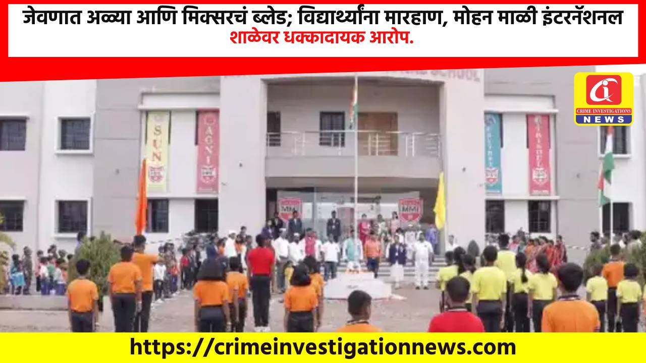जेवणात अळ्या आणि मिक्सरचं ब्लेड; विद्यार्थ्यांना मारहाण, मोहन माळी इंटरनॅशनल शाळेवर धक्कादायक आरोप.