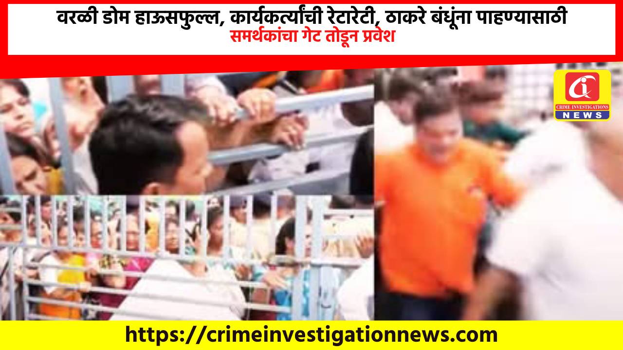 वरळी डोम हाऊसफुल्ल, कार्यकर्त्यांची रेटारेटी, ठाकरे बंधूंना पाहण्यासाठी समर्थकांचा गेट तोडून प्रवेश.