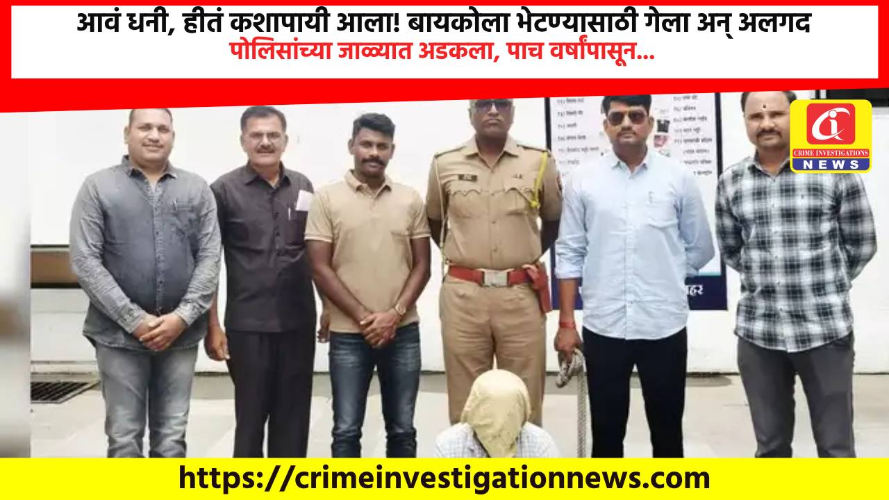 आवं धनी, हीतं कशापायी आला! बायकोला भेटण्यासाठी गेला अन् अलगद पोलिसांच्या जाळ्यात अडकला, पाच वर्षांपासून…