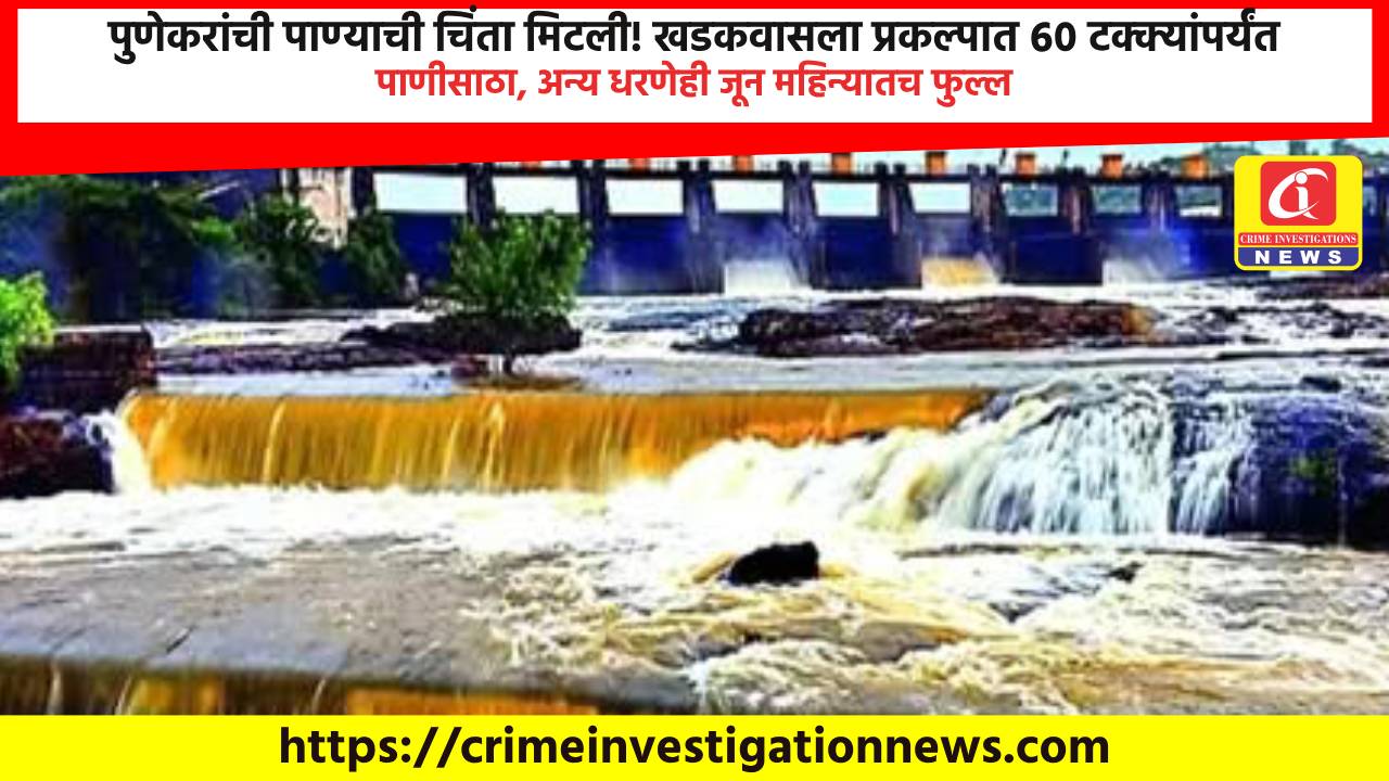 पुणेकरांची पाण्याची चिंता मिटली! खडकवासला प्रकल्पात ६० टक्क्यांपर्यंत पाणीसाठा, अन्य धरणेही जून महिन्यातच फुल्ल.