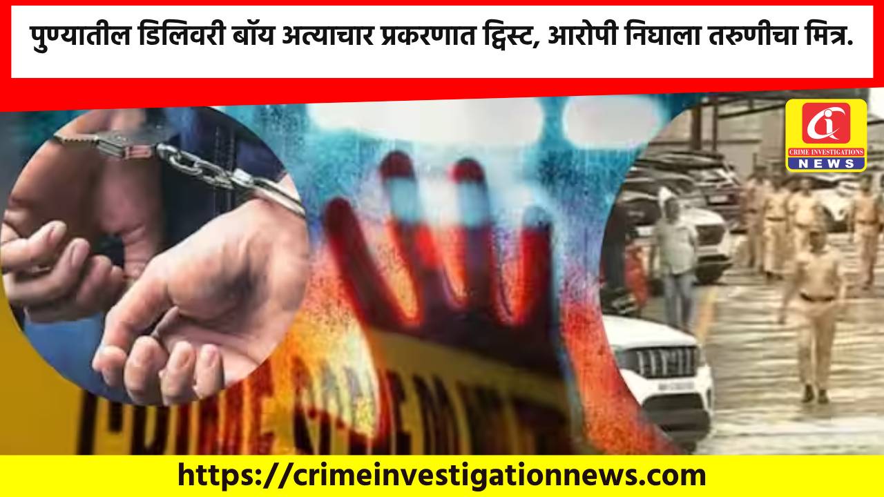 पुण्यातील डिलिवरी बॉय अत्याचार प्रकरणात ट्विस्ट, आरोपी निघाला तरुणीचा मित्र.